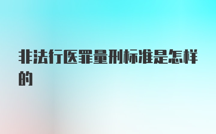 非法行医罪量刑标准是怎样的