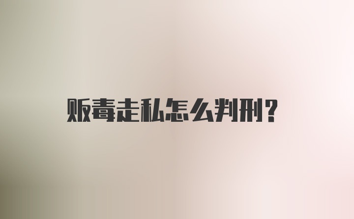 贩毒走私怎么判刑？