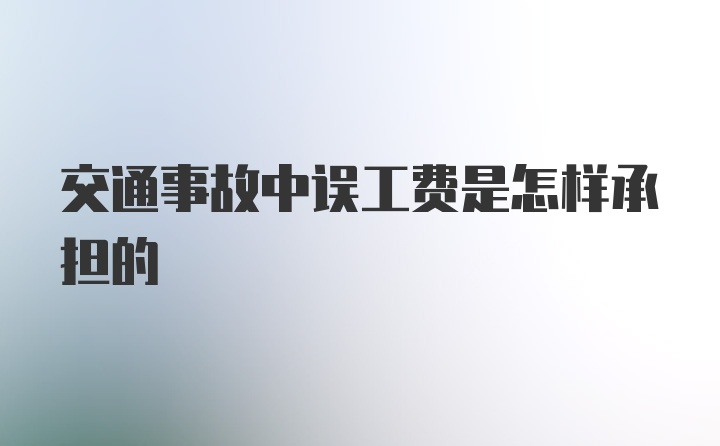 交通事故中误工费是怎样承担的