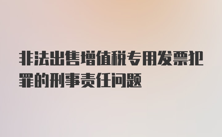 非法出售增值税专用发票犯罪的刑事责任问题