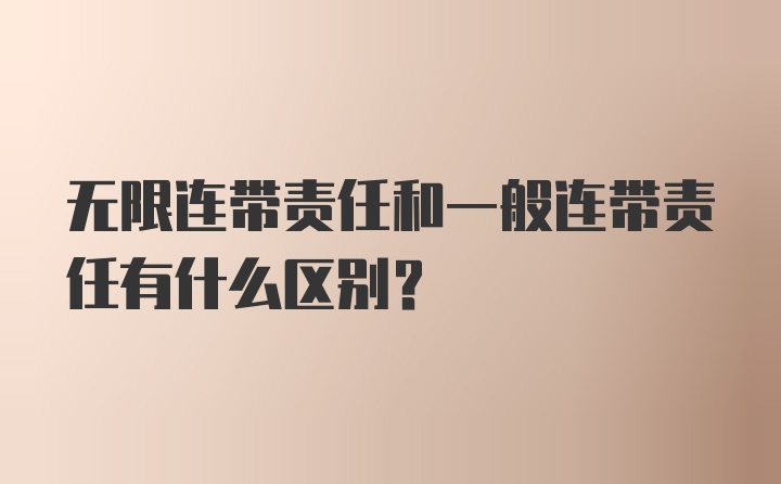 无限连带责任和一般连带责任有什么区别？