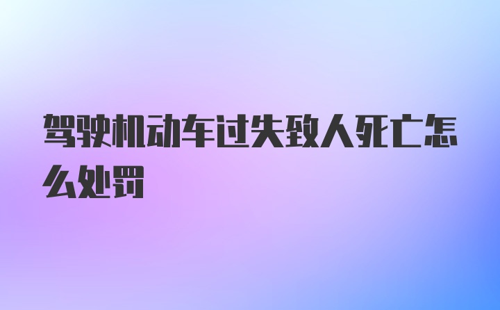 驾驶机动车过失致人死亡怎么处罚