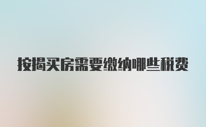 按揭买房需要缴纳哪些税费