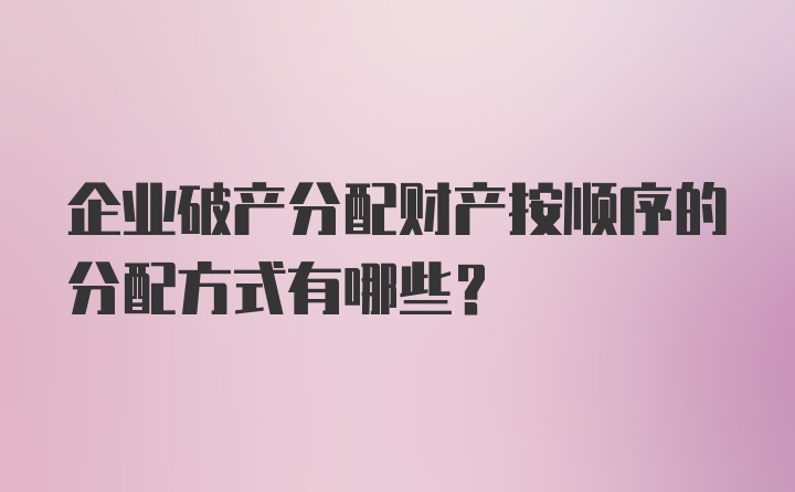 企业破产分配财产按顺序的分配方式有哪些？