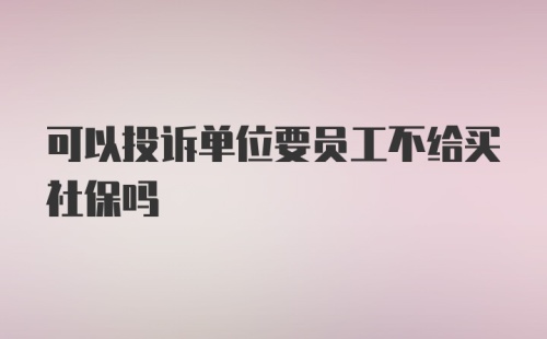 可以投诉单位要员工不给买社保吗