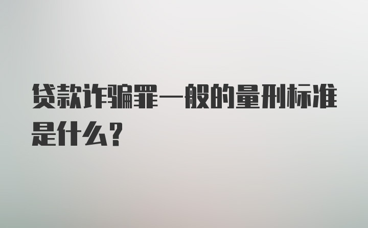 贷款诈骗罪一般的量刑标准是什么？