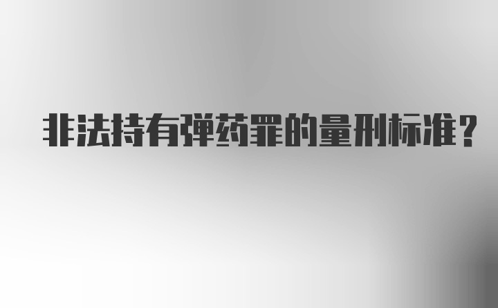 非法持有弹药罪的量刑标准？