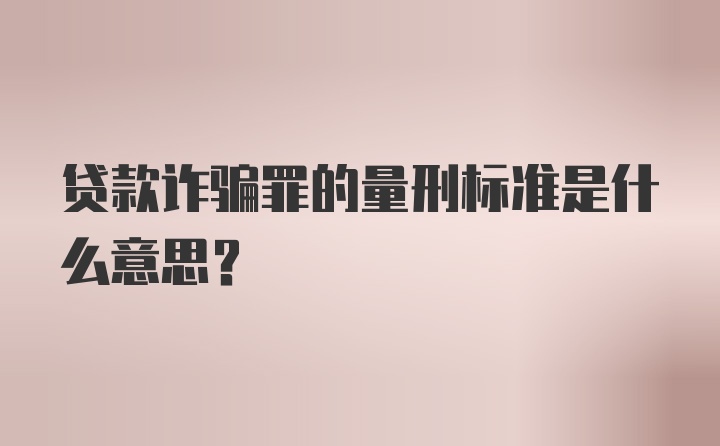 贷款诈骗罪的量刑标准是什么意思？