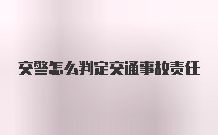 交警怎么判定交通事故责任