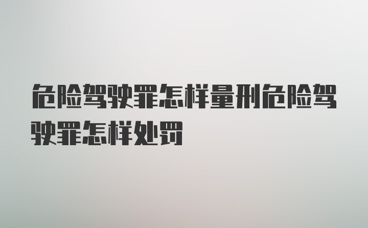 危险驾驶罪怎样量刑危险驾驶罪怎样处罚