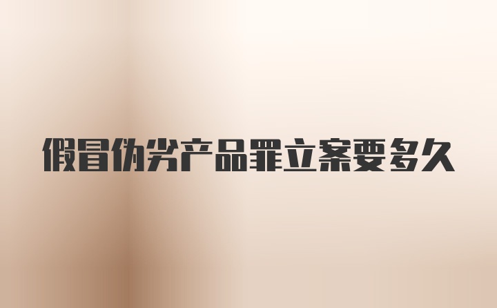 假冒伪劣产品罪立案要多久