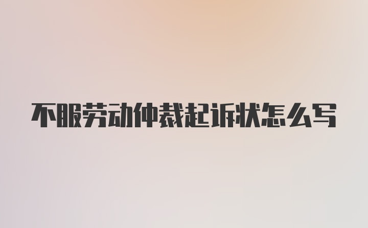 不服劳动仲裁起诉状怎么写