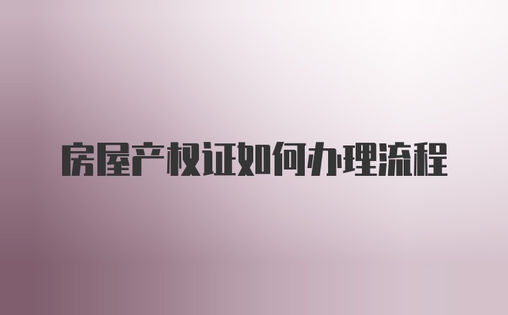 房屋产权证如何办理流程