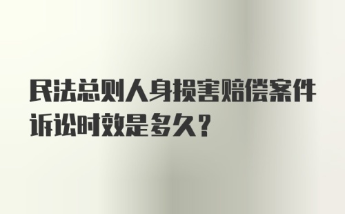 民法总则人身损害赔偿案件诉讼时效是多久?