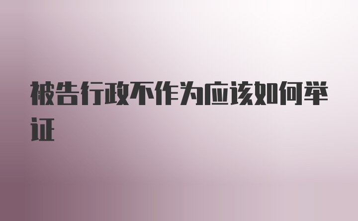 被告行政不作为应该如何举证