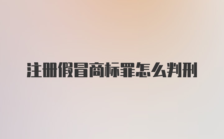 注册假冒商标罪怎么判刑