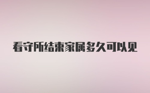 看守所结束家属多久可以见