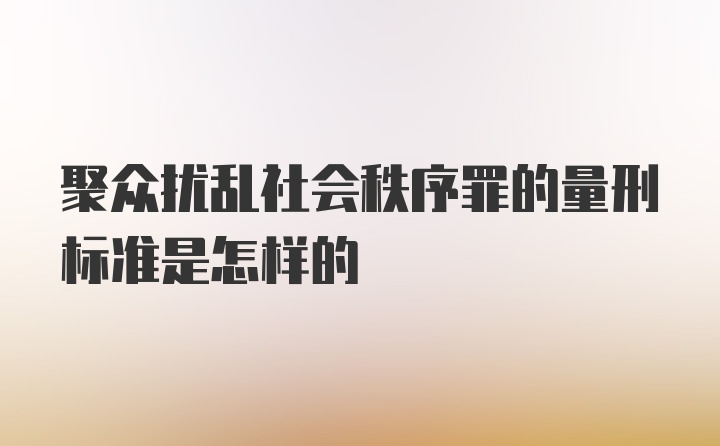 聚众扰乱社会秩序罪的量刑标准是怎样的