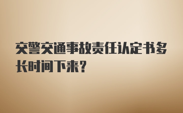 交警交通事故责任认定书多长时间下来？