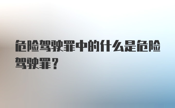 危险驾驶罪中的什么是危险驾驶罪?