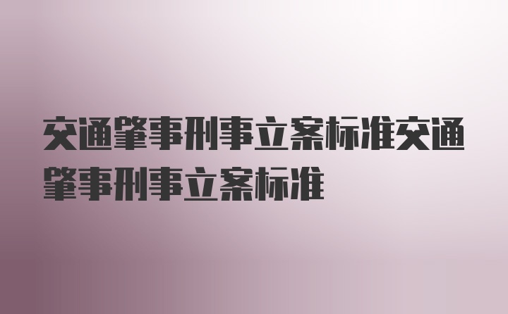 交通肇事刑事立案标准交通肇事刑事立案标准