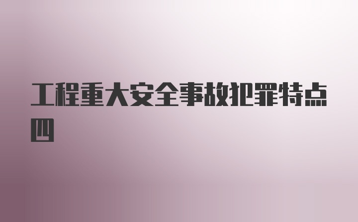 工程重大安全事故犯罪特点四