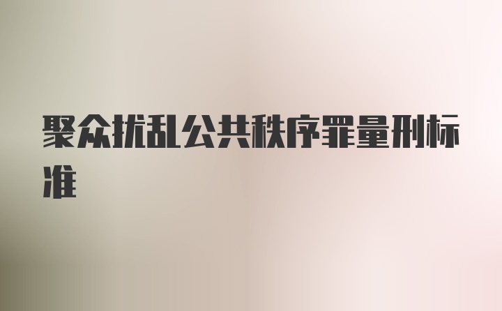 聚众扰乱公共秩序罪量刑标准