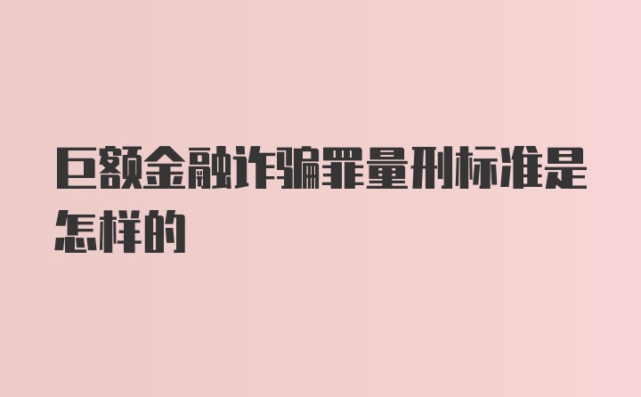 巨额金融诈骗罪量刑标准是怎样的