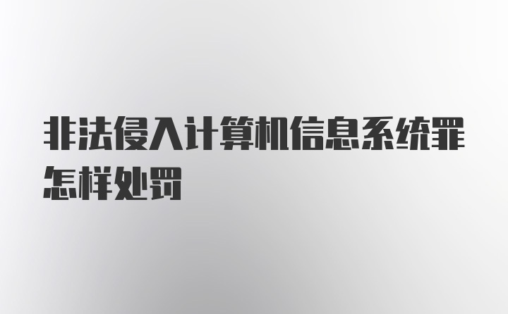 非法侵入计算机信息系统罪怎样处罚