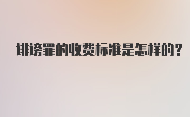 诽谤罪的收费标准是怎样的？