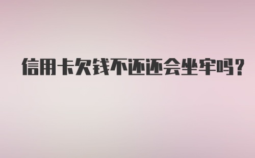 信用卡欠钱不还还会坐牢吗?