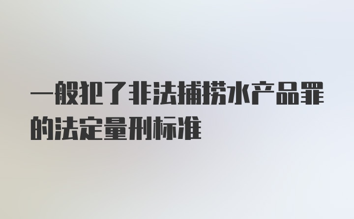 一般犯了非法捕捞水产品罪的法定量刑标准