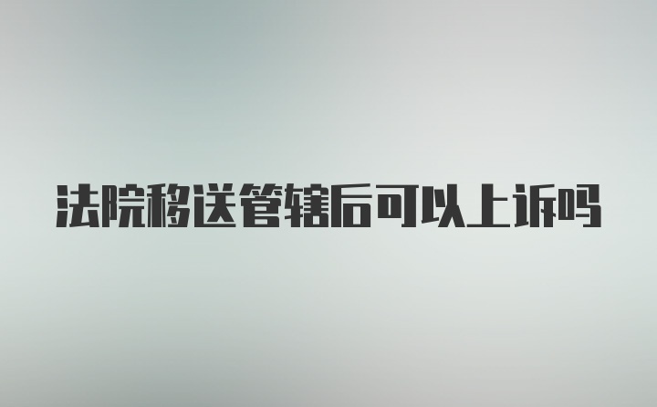 法院移送管辖后可以上诉吗