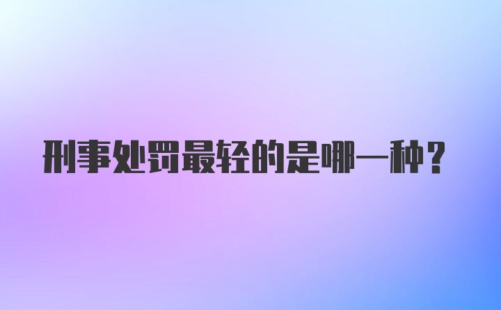 刑事处罚最轻的是哪一种？