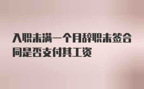 入职未满一个月辞职未签合同是否支付其工资