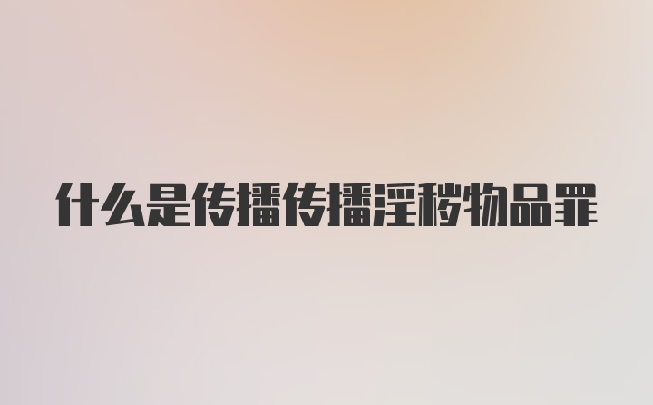 什么是传播传播淫秽物品罪