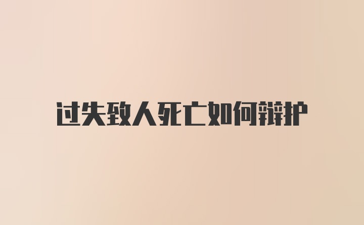 过失致人死亡如何辩护