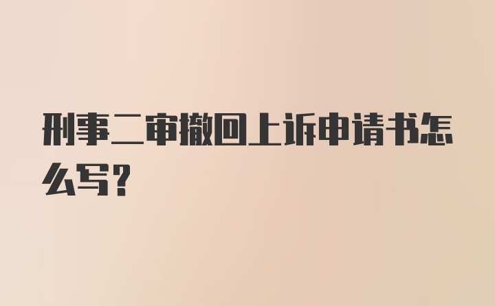 刑事二审撤回上诉申请书怎么写?