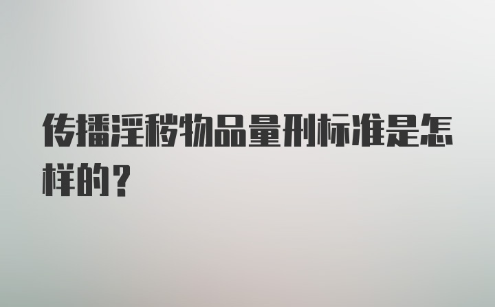 传播淫秽物品量刑标准是怎样的？