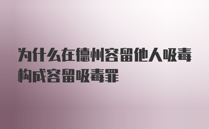 为什么在德州容留他人吸毒构成容留吸毒罪