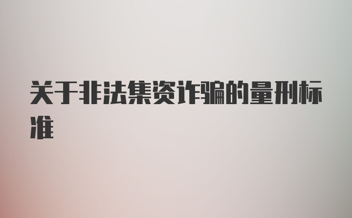 关于非法集资诈骗的量刑标准