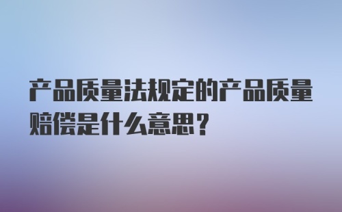 产品质量法规定的产品质量赔偿是什么意思？