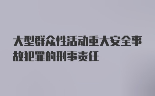 大型群众性活动重大安全事故犯罪的刑事责任