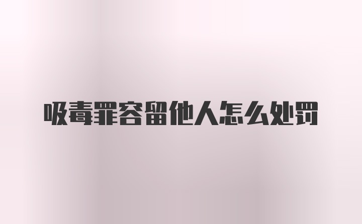 吸毒罪容留他人怎么处罚