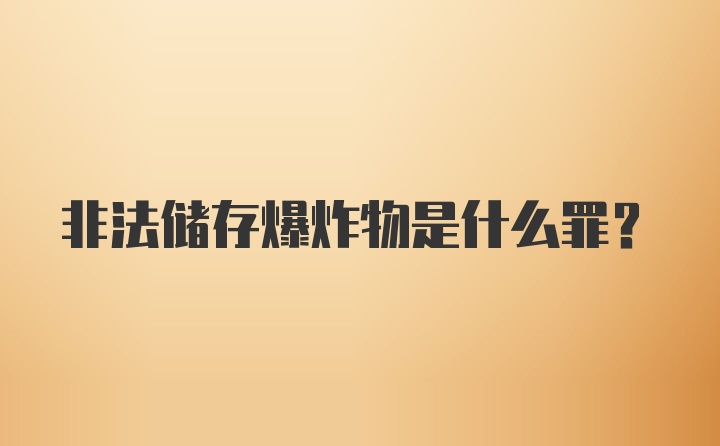 非法储存爆炸物是什么罪？