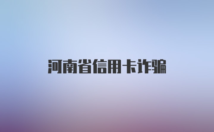 河南省信用卡诈骗