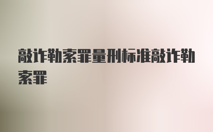 敲诈勒索罪量刑标准敲诈勒索罪