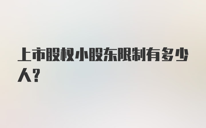 上市股权小股东限制有多少人？