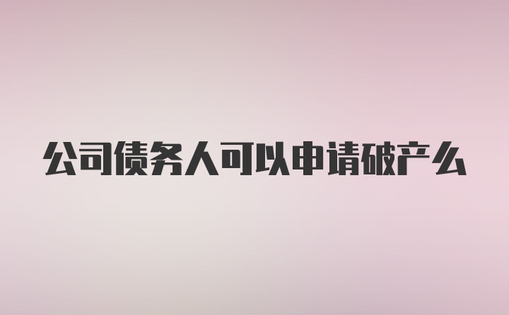 公司债务人可以申请破产么
