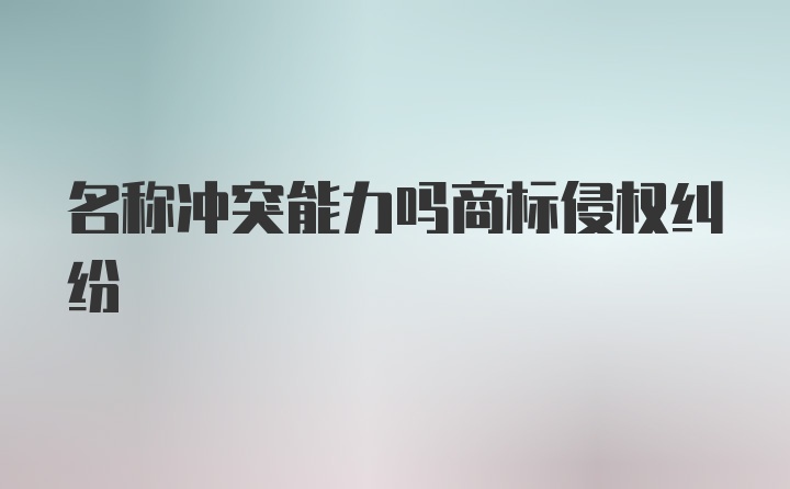 名称冲突能力吗商标侵权纠纷